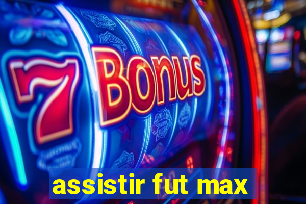 assistir fut max